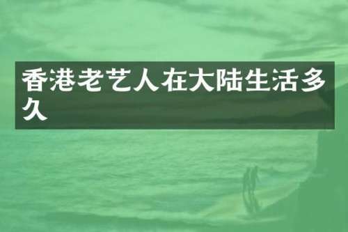 香港老艺人在大陆生活多久