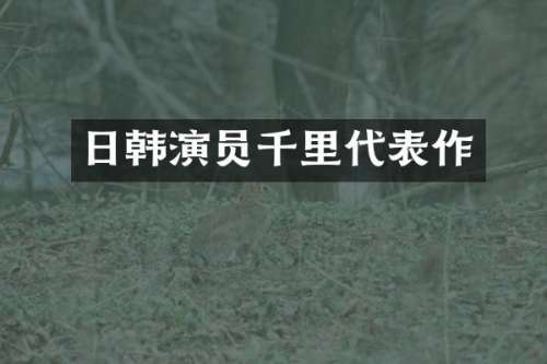 日韩演员千里代表作
