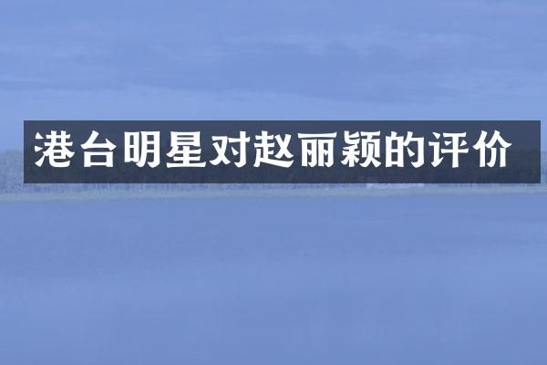 港台明星对赵丽颖的评价