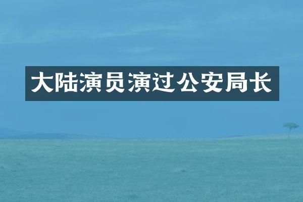 大陆演员演过公安局长