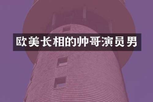 欧美长相的帅哥演员男