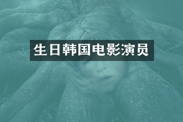 生日韩国电影演员