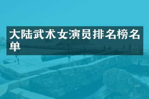 大陆武术女演员排名榜名单