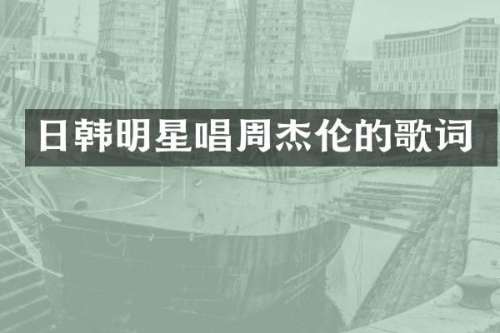 日韩明星唱周杰伦的歌词