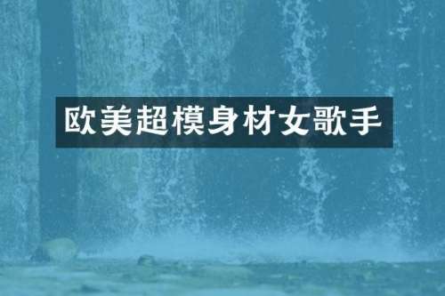 欧美超模身材女歌手