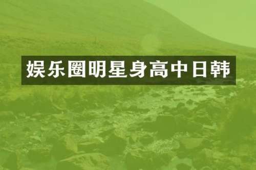 娱乐圈明星身高中日韩