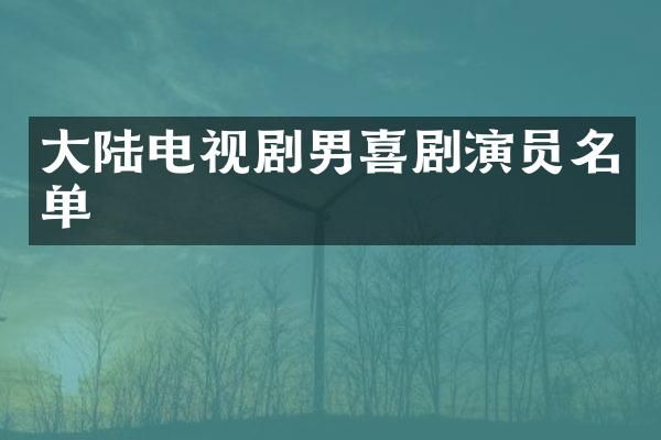 大陆电视剧男喜剧演员名单