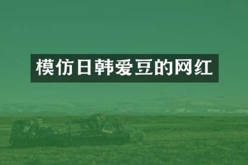 模仿日韩爱豆的网红