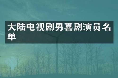 大陆电视剧男喜剧演员名单