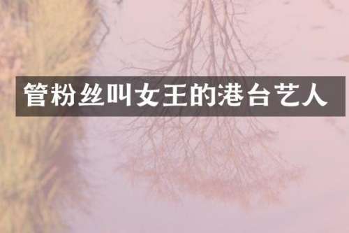管粉丝叫女王的港台艺人