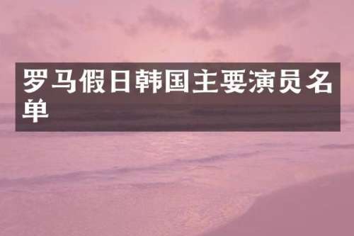 罗马假日韩国主要演员名单