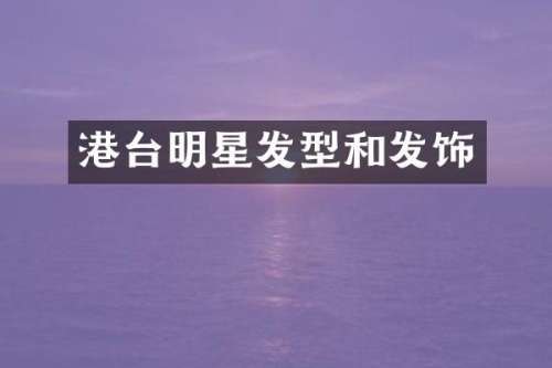港台明星发型和发饰