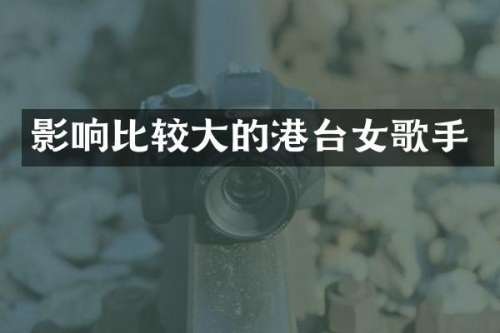 影响比较大的港台女歌手