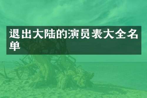 退出大陆的演员表大全名单