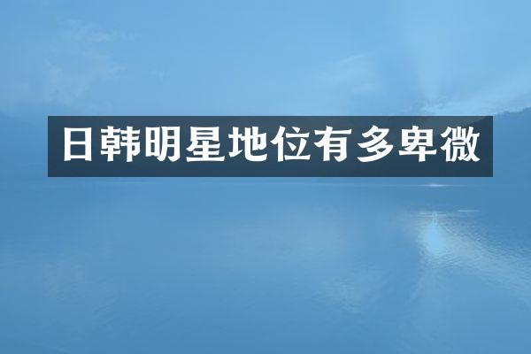 日韩明星地位有多卑微