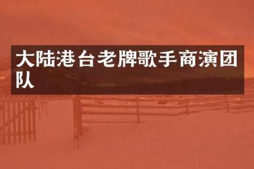 大陆港台老牌歌手商演团队
