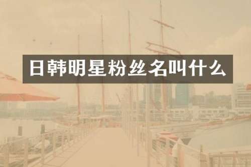 日韩明星粉丝名叫什么
