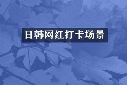 日韩网红打卡场景
