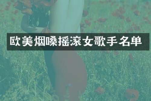 欧美烟嗓摇滚女歌手名单