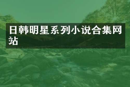 日韩明星系列小说网站