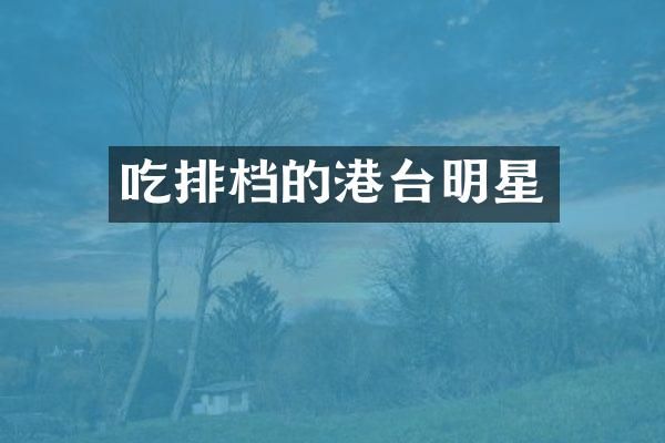 吃排档的港台明星