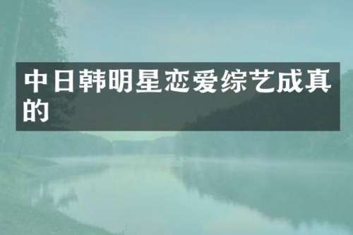 中日韩明星恋爱综艺成真的