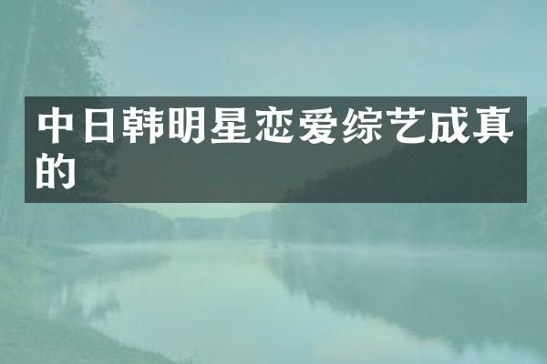 中日韩明星恋爱综艺成真的