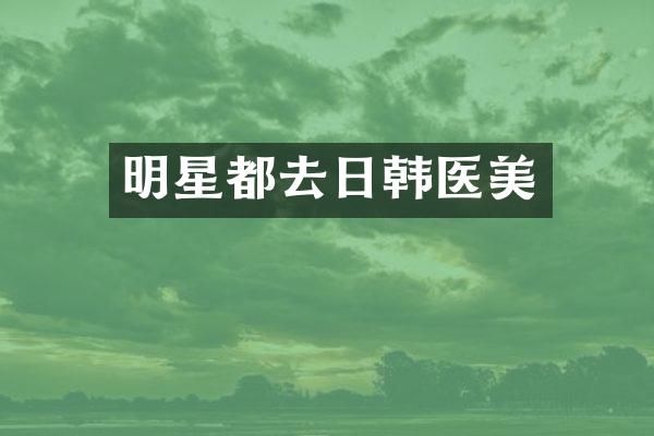 明星都去日韩医美