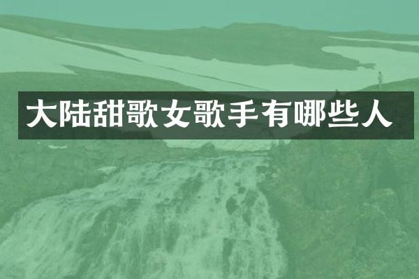 大陆甜歌女歌手有哪些人