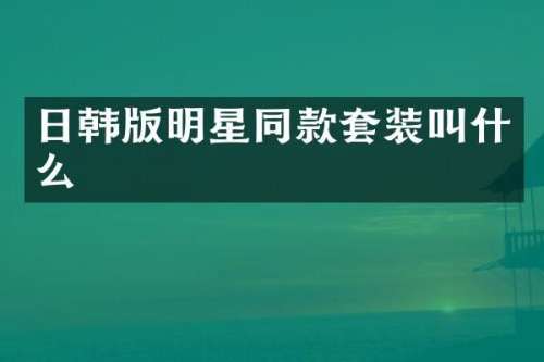 日韩版明星同款套装叫什么