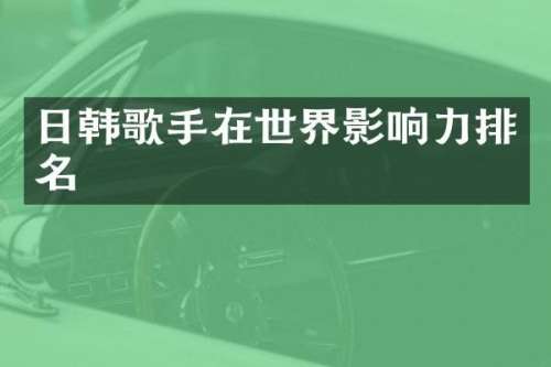 日韩歌手在世界影响力排名