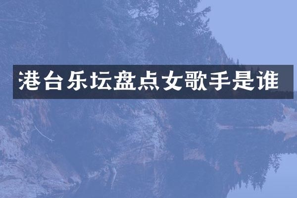 港台乐坛盘点女歌手是谁