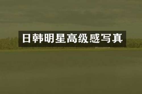 日韩明星高级感写真