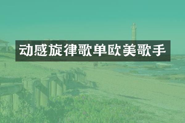 动感旋律歌单欧美歌手