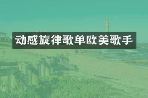 动感旋律歌单欧美歌手