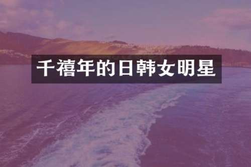 千禧年的日韩女明星