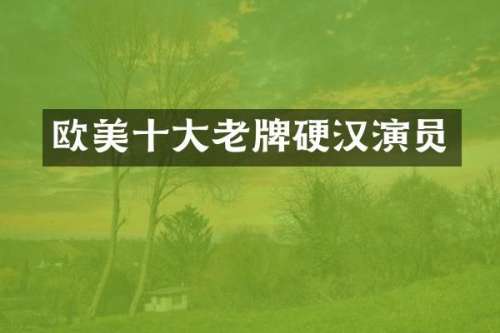 欧美十大老牌硬汉演员