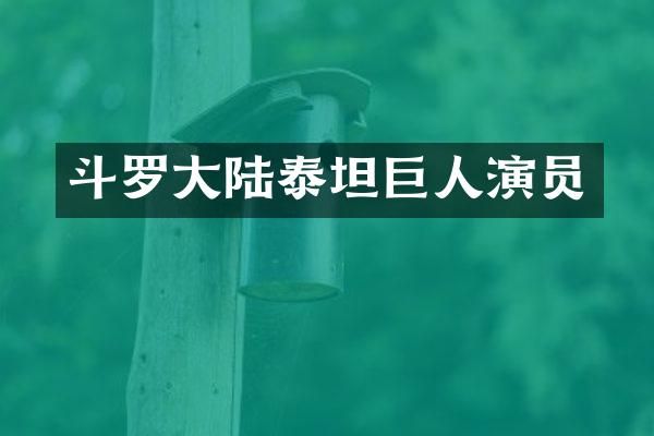 斗罗大陆泰坦巨人演员