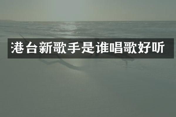 港台新歌手是谁唱歌好听
