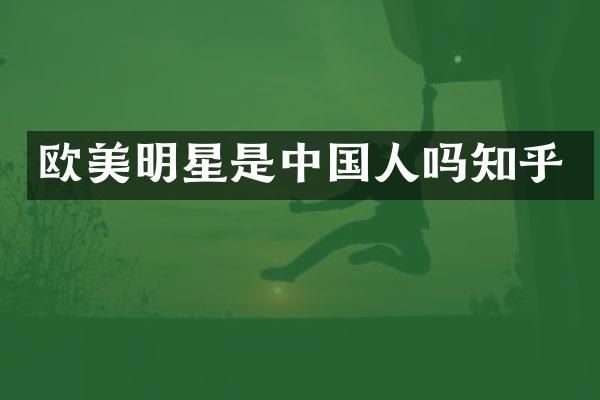 欧美明星是中国人吗知乎