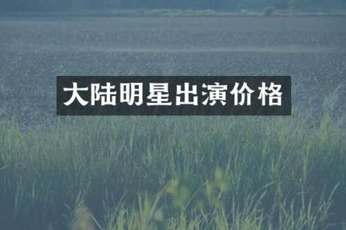 大陆明星出演价格