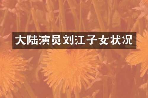 大陆演员刘江子女状况