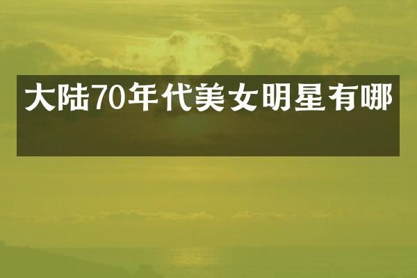 大陆70年代明星有哪些