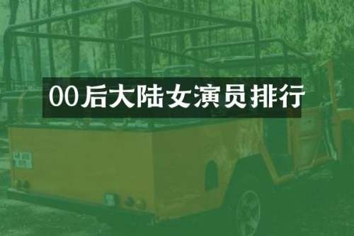 00后大陆女演员排行
