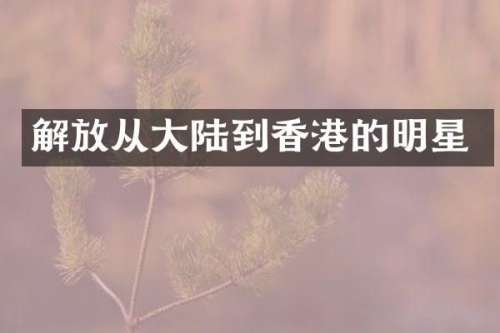 解放从大陆到香港的明星