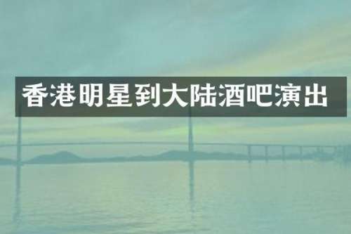 香港明星到大陆酒吧演出