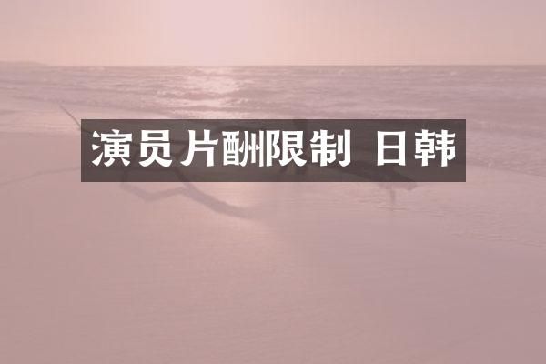 演员片酬限制 日韩