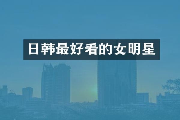 日韩最好看的女明星