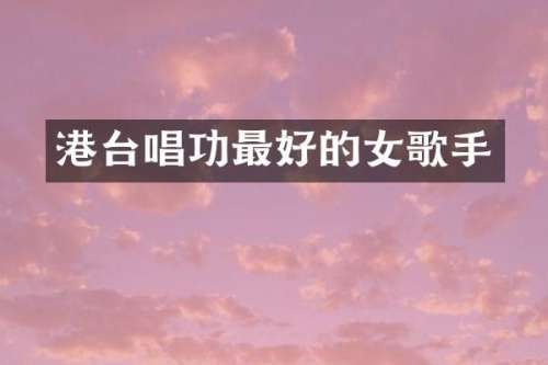 港台唱功最好的女歌手