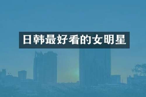 日韩最好看的女明星